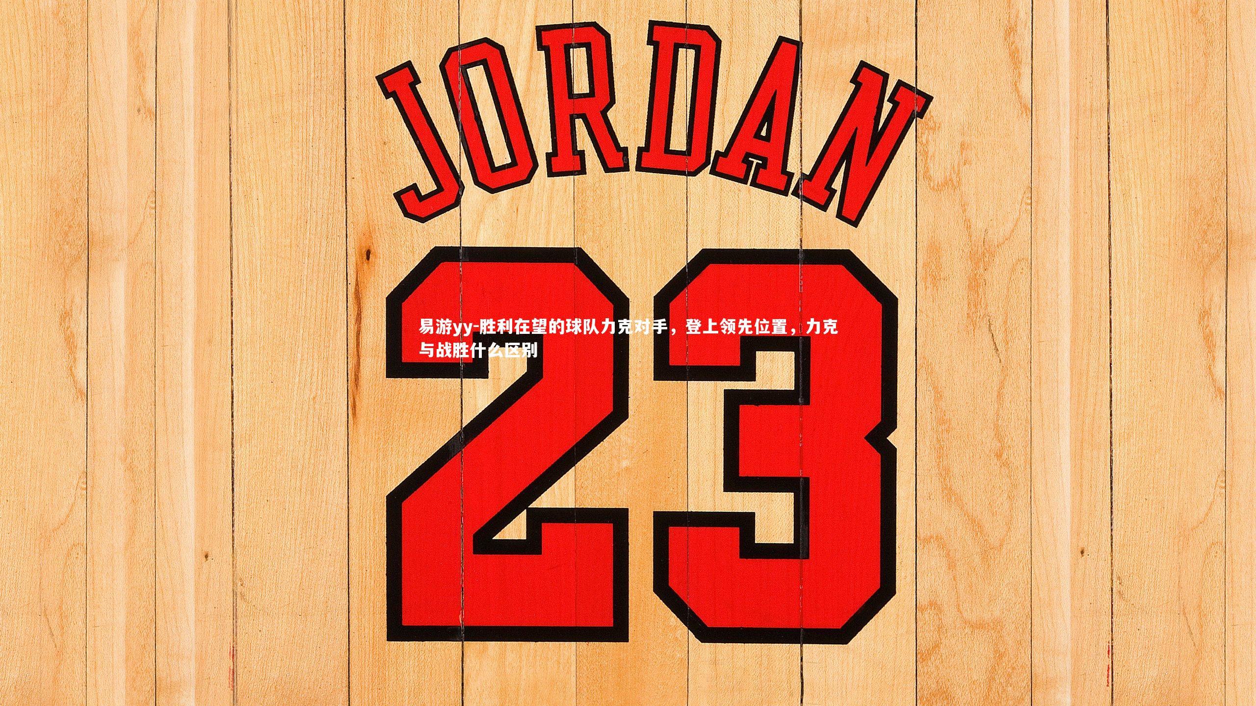 胜利在望的球队力克对手，登上领先位置，力克与战胜什么区别