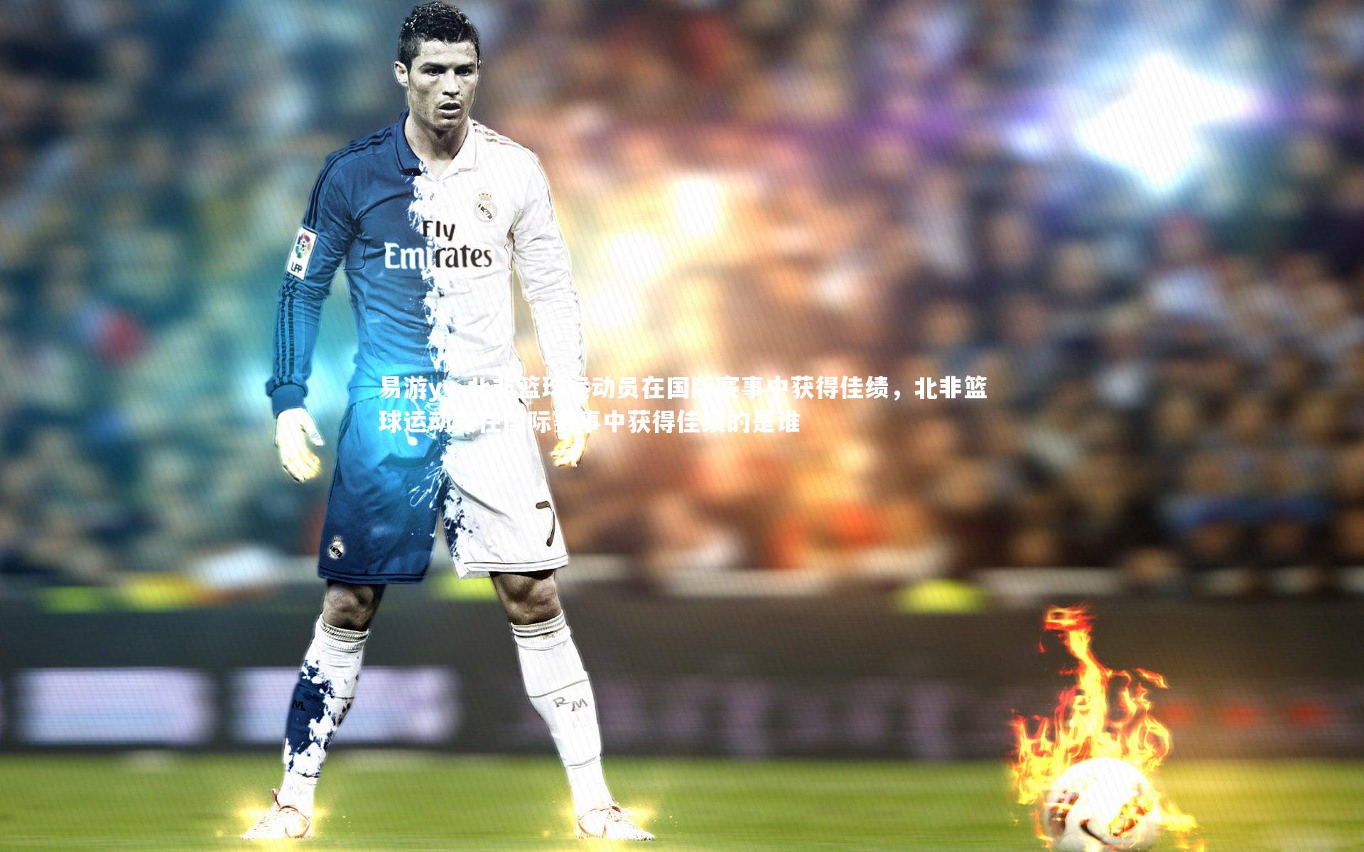 北非篮球运动员在国际赛事中获得佳绩，北非篮球运动员在国际赛事中获得佳绩的是谁