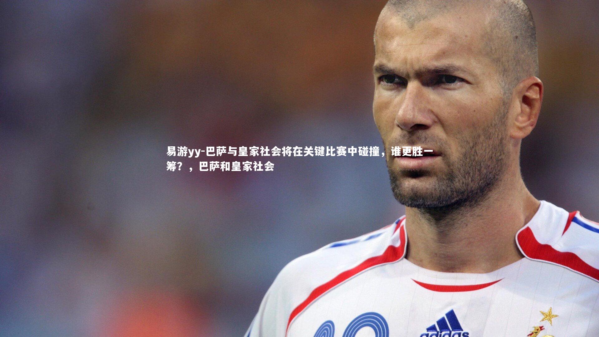 巴萨与皇家社会将在关键比赛中碰撞，谁更胜一筹？，巴萨和皇家社会