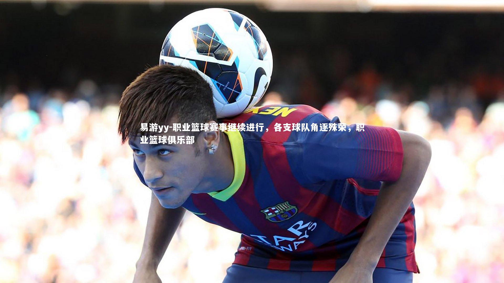 职业篮球赛事继续进行，各支球队角逐殊荣，职业篮球俱乐部
