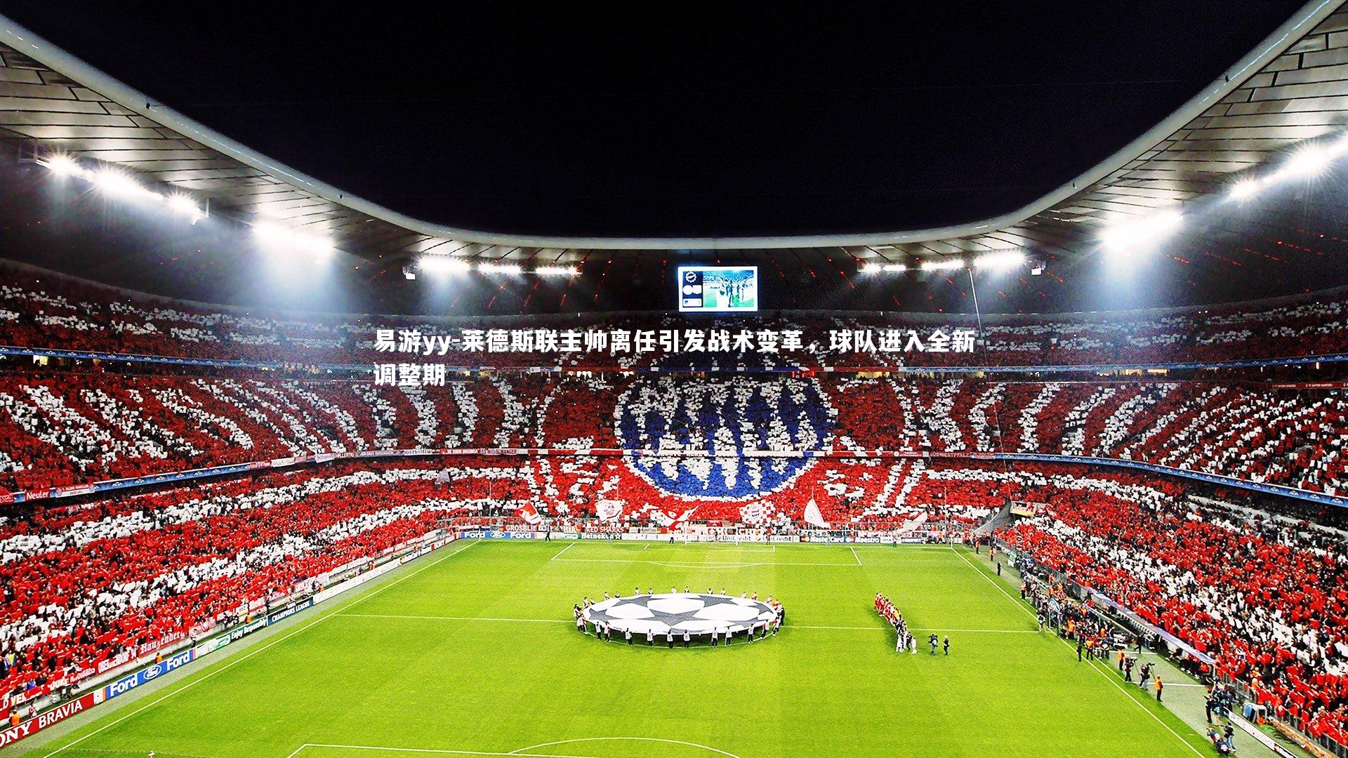 易游yy-莱德斯联主帅离任引发战术变革，球队进入全新调整期