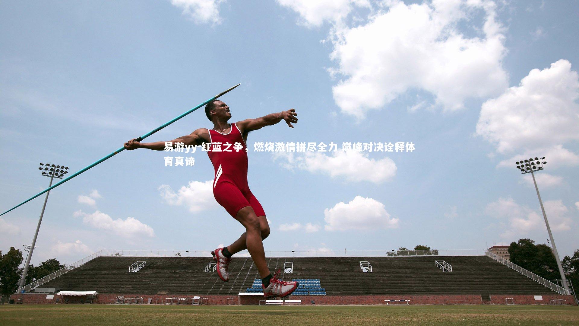 易游yy-红蓝之争，燃烧激情拼尽全力 巅峰对决诠释体育真谛