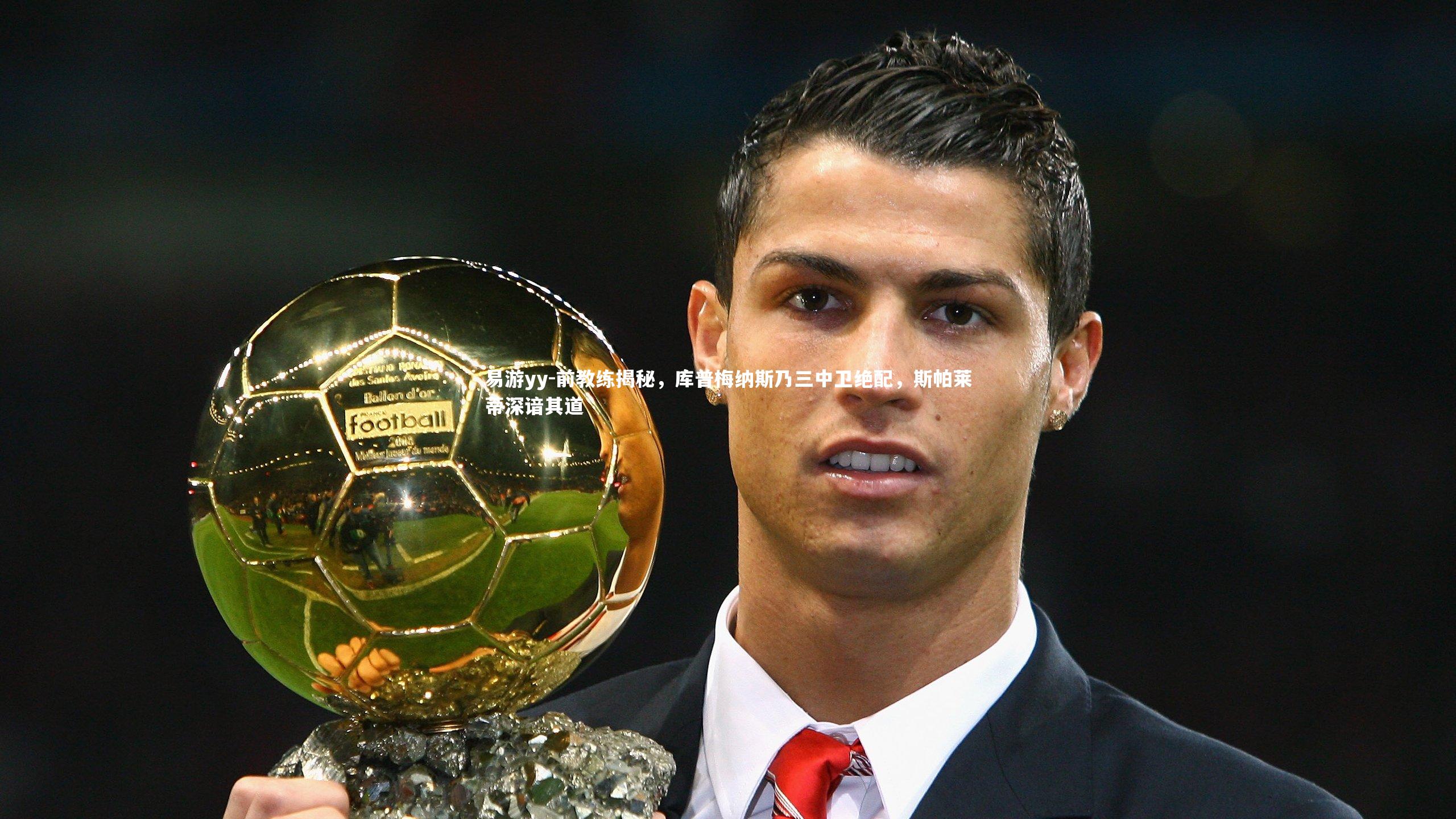 前教练揭秘，库普梅纳斯乃三中卫绝配，斯帕莱蒂深谙其道