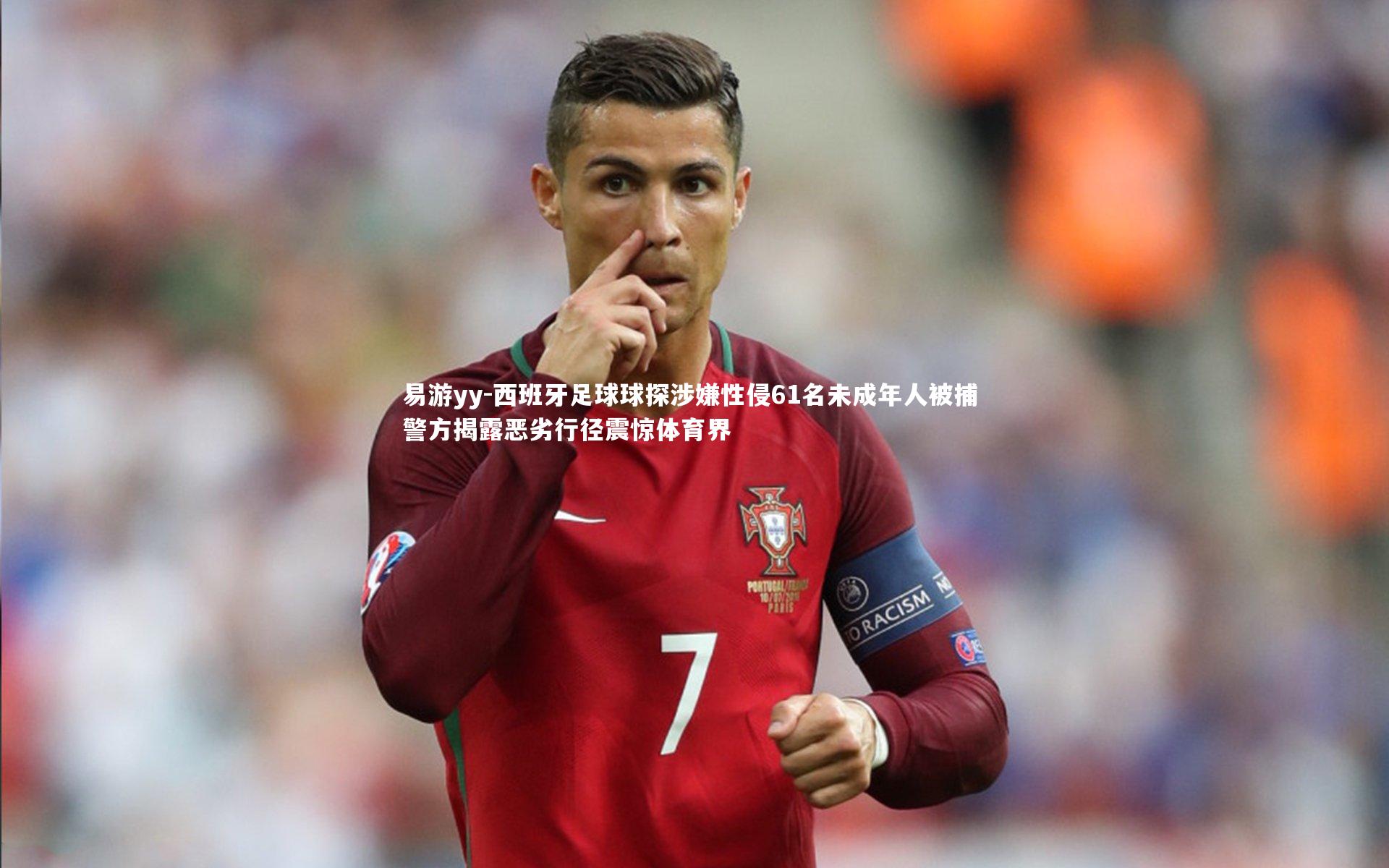 易游yy-西班牙足球球探涉嫌性侵61名未成年人被捕 警方揭露恶劣行径震惊体育界
